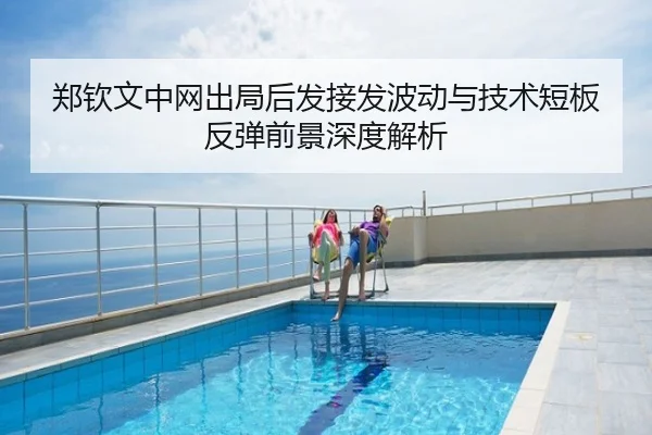 郑钦文中网出局后发接发波动与技术短板反弹前景深度解析